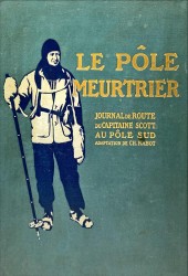 LE PÔLE MEURTRIER. Journal du capitaine Scott. Ouvrage adapté de l anglais par M. Ch. Rabot et illustré de 91 gravures et d une carte